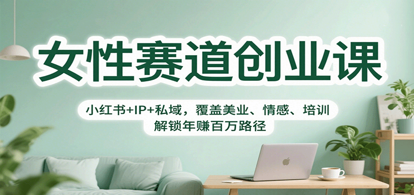 女性赛道创业课：小红书+IP+私域，覆盖美业、情感、培训，解锁年赚百万路径-weichuangqy