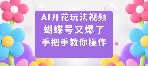 AI开花玩法视频，蝴蝶号又爆了，手把手教你操作-weichuangqy