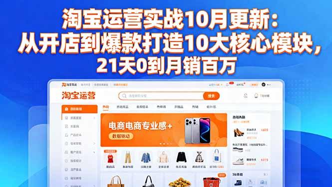 淘宝运营实战10月更新：从开店到爆款打造10大核心模块，21天0到月销百万-weichuangqy