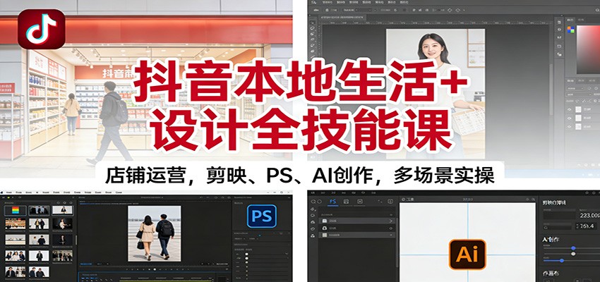 抖音本地生活+设计全技能课：店铺运营，剪映、PS、AI创作，多场景实操-weichuangqy