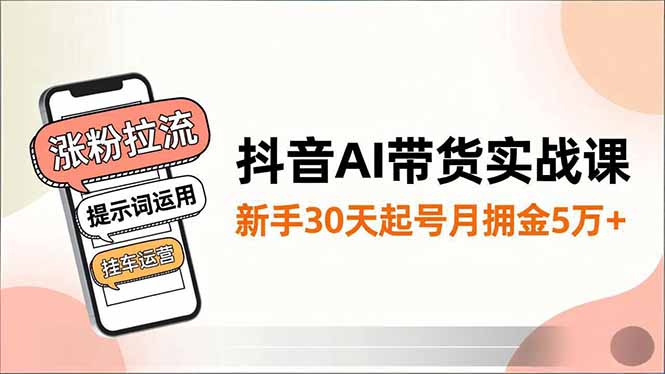 抖音AI带货实战课，涨粉拉流、提示词运用、挂车运营，新手30天起号月佣金5万+-weichuangqy