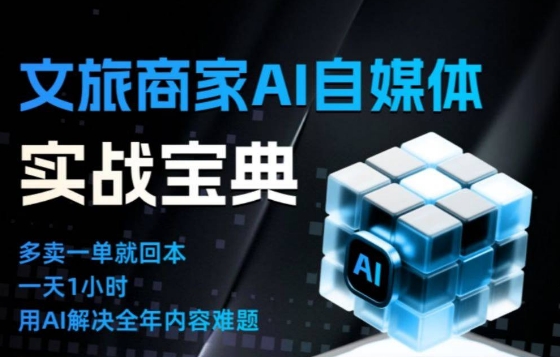 文旅商家AI自媒体实战课，告别无效内卷，用AI重塑文旅自媒体运营思维-weichuangqy