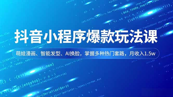 抖音小程序爆款玩法课，萌娃漫画、智能发型、AI换脸，掌握多种热门套路，月收入1.5w-weichuangqy