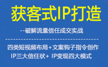 获客型IP打造，破解流量信任成，四类短视频布局+文案钩子指令创作IP三大信任状+IP变现四大模式-weichuangqy