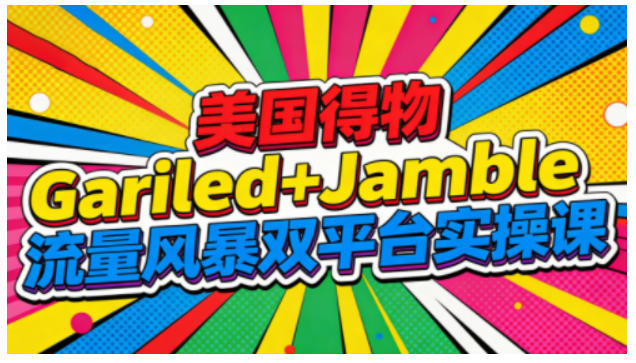 美国得物Gariled+Jamble流量风暴双平台实操课，两大美国热门平台全流程运营-weichuangqy