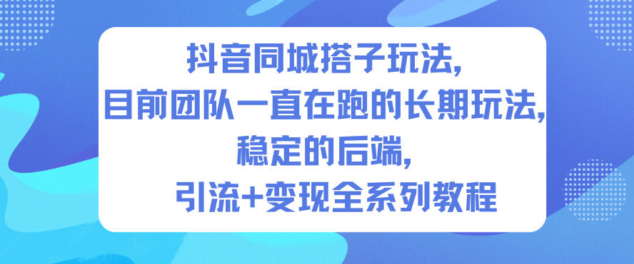 抖音同城搭子玩法，目前团队一直在跑的长期玩法，稳定的后端，引流+变现全系列教程-weichuangqy