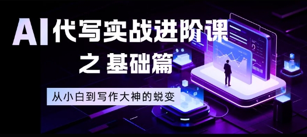 AI代写实战进阶课之基础篇，从小白到写作大神的蜕变【揭秘】-weichuangqy