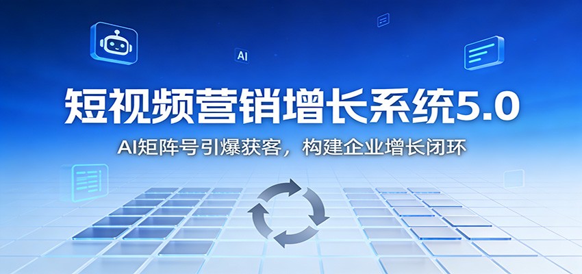 短视频营销增长系统5.0：AI 矩阵号引爆获客，构建企业增长闭环-weichuangqy