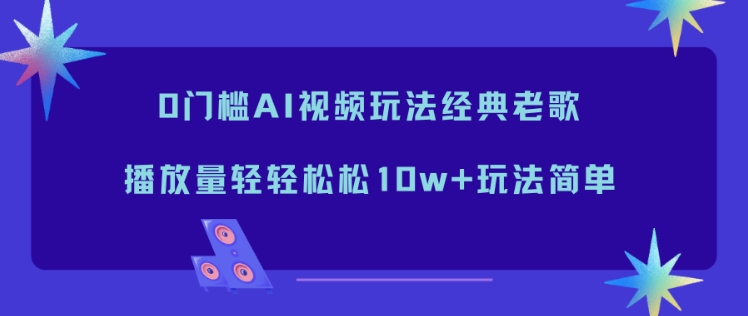 0门槛AI视频玩法经典老歌，播放量轻轻松松10w+玩法简单-weichuangqy
