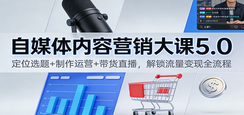 自媒体内容营销大课5.0：定位选题+制作运营+带货直播，解锁流量变现全流程-weichuangqy