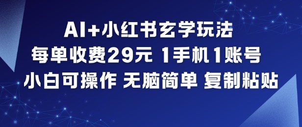 AI+小红书玄学玩法，每单收费29米，1手机1账号，小白可操作，无脑简单复制粘贴-weichuangqy