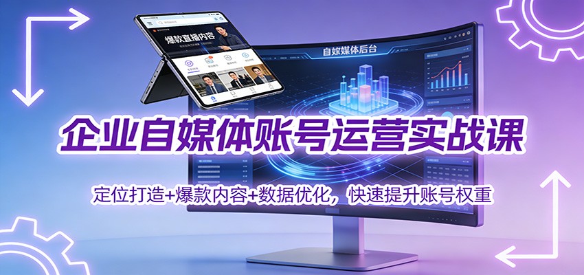 企业自媒体账号运营实战课：定位打造+ 爆款内容+数据优化，快速提升账号权重-weichuangqy