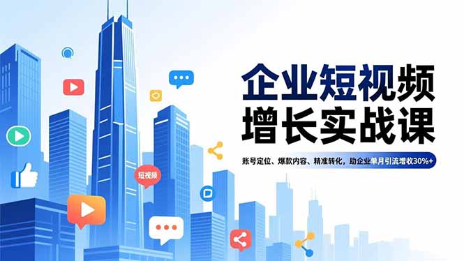 企业短视频增长实战课，账号定位、爆款内容、精准转化，助企业单月引流增收30%+-weichuangqy