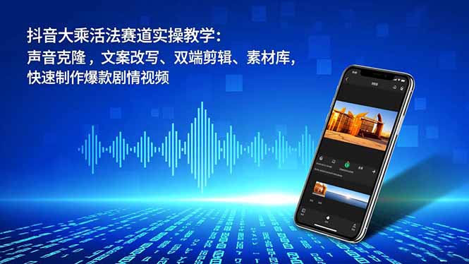 抖音大乘活法赛道实操教学：声音克隆，文案改写、双端剪辑、素材库，快速制作爆款剧情视频-weichuangqy