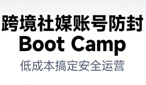 跨境社媒账号防封Boot Camp，低成本搞定社媒账号安全与长期运营-weichuangqy
