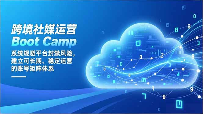 跨境社媒运营Boot Camp：系统规避平台封禁风险，建立可长期、稳定运营的账号矩阵体系-weichuangqy