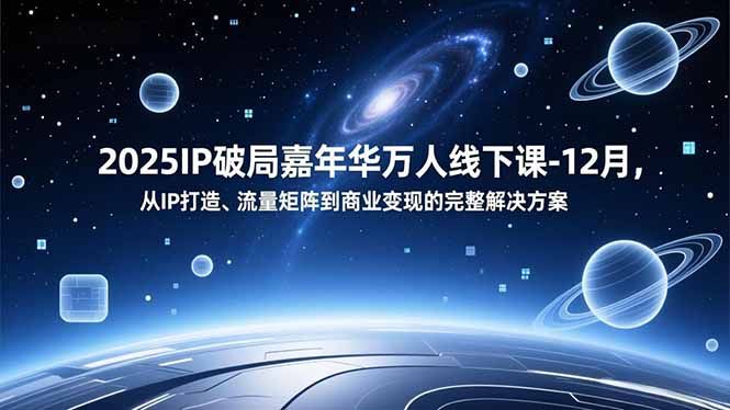 2025IP破局嘉年华万人线下课-12月，从IP打造、流量矩阵到商业变现的完整解决方案-weichuangqy
