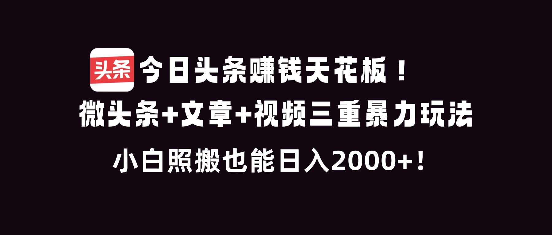 今日头条赚钱天花板！微头条+文章+视频三重暴利玩法，小白照搬也能日人2000+-weichuangqy
