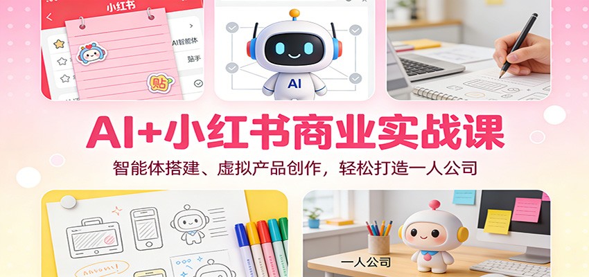 AI+小红书商业实战课：智能体搭建、虚拟产品创作，轻松打造一人公司-weichuangqy