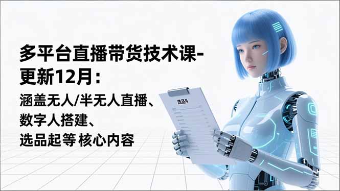 平台直播带货技术课-更新12月：涵盖无人/半无人直播、数字人搭建、选品起号等核心内容-weichuangqy