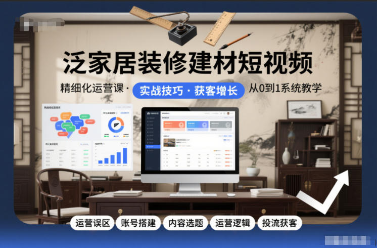 泛家居装修建材短视频精细化运营课，运营误区+账号搭建+内容选题+运营逻辑+投流获客-weichuangqy