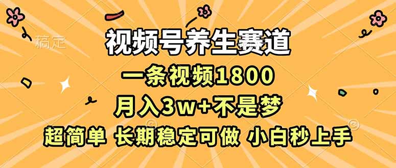 视频号养生赛道，一条视频1800，超简单，长期稳定可做，月入3w+不是梦-weichuangqy