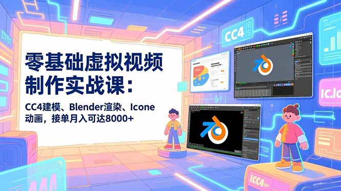 零基础虚拟视频制作实战课：CC4建模、Blender渲染、Iclone动画，接单月入可达8000+-weichuangqy