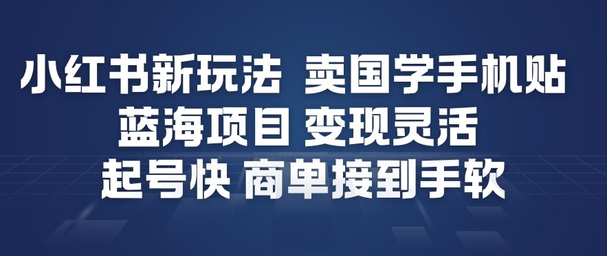 小红书新玩法，卖国学手机贴，蓝海项目，变现灵活，起号快，商单接到手软-weichuangqy