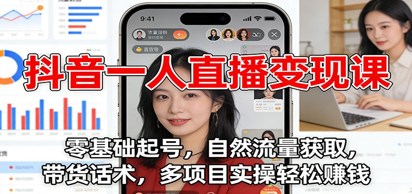 抖音一人直播变现课：零基础起号，自然流量获取，带货话术，多项目实操轻松赚钱-weichuangqy