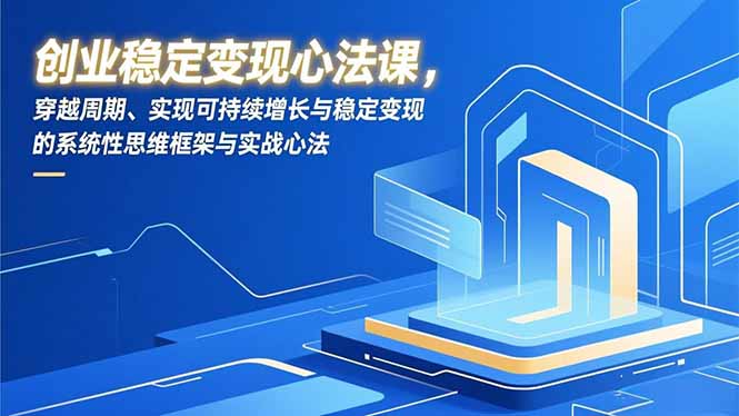 创业稳定变现心法课，穿越周期、实现可持续增长与稳定变现的系统性思维框架与实战心法-weichuangqy