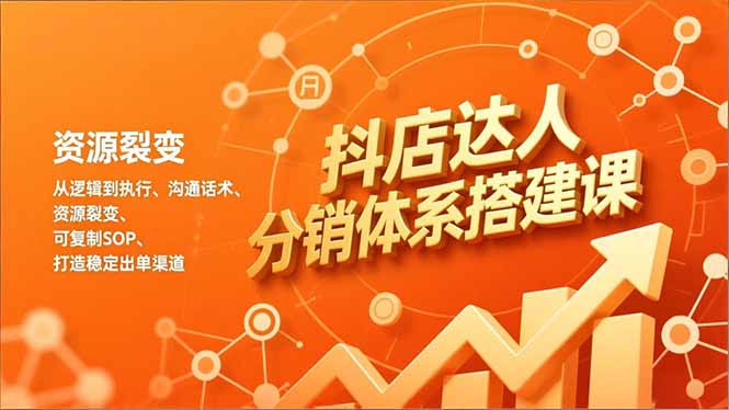 抖店达人分销体系搭建课，从逻辑到执行、沟通话术、资源裂变，可复制SOP，打造稳定出单渠道-weichuangqy