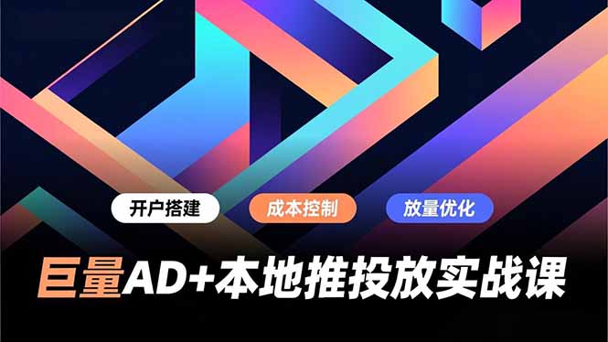 巨量AD+本地推投放实战课，开户搭建、成本控制、放量优化，有效提升商家线上获客与转化效率-weichuangqy