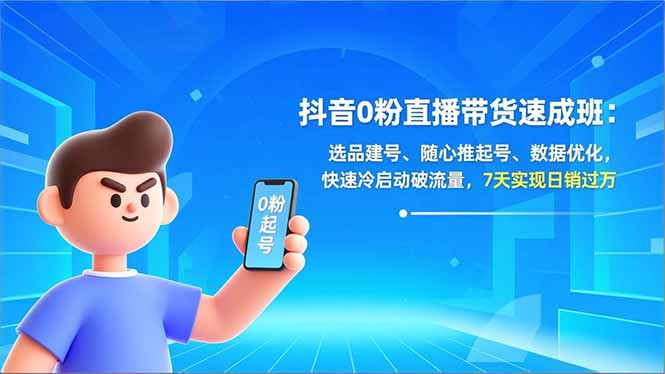 抖音0粉直播带货速成班：选品建号、随心推起号、数据优化，快速冷启动破流量，7天实现日销过万-weichuangqy