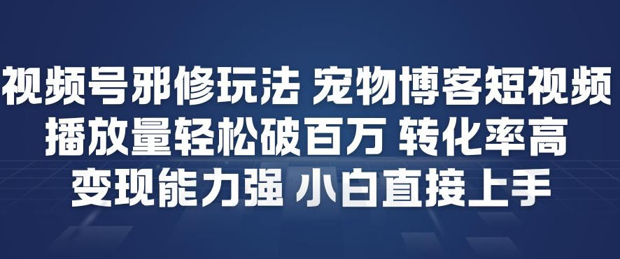 视频号邪修玩法宠物博客短视频，播放量轻松破百万，转化率高，变现能力强，小白直接上手-weichuangqy