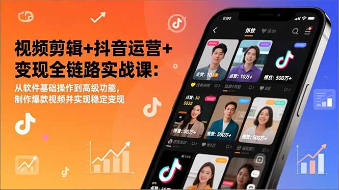 视频剪辑+抖音运营+变现全链路实战课：从软件基础操作到高级功能，制作爆款视频并实现稳定变现-weichuangqy