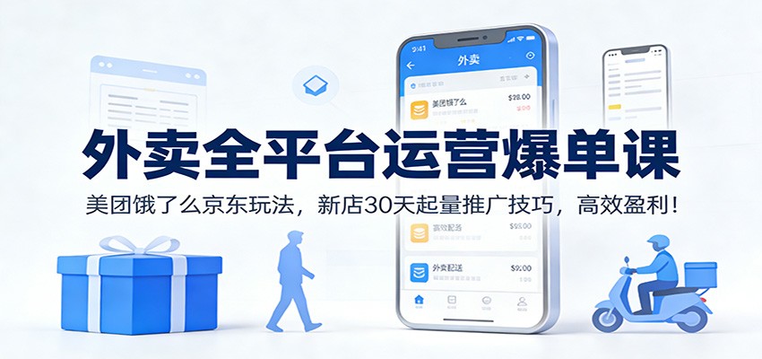 外卖全平台运营爆单课：美团饿了么京东玩法，新店30天起量推广技巧，高效盈利！-weichuangqy