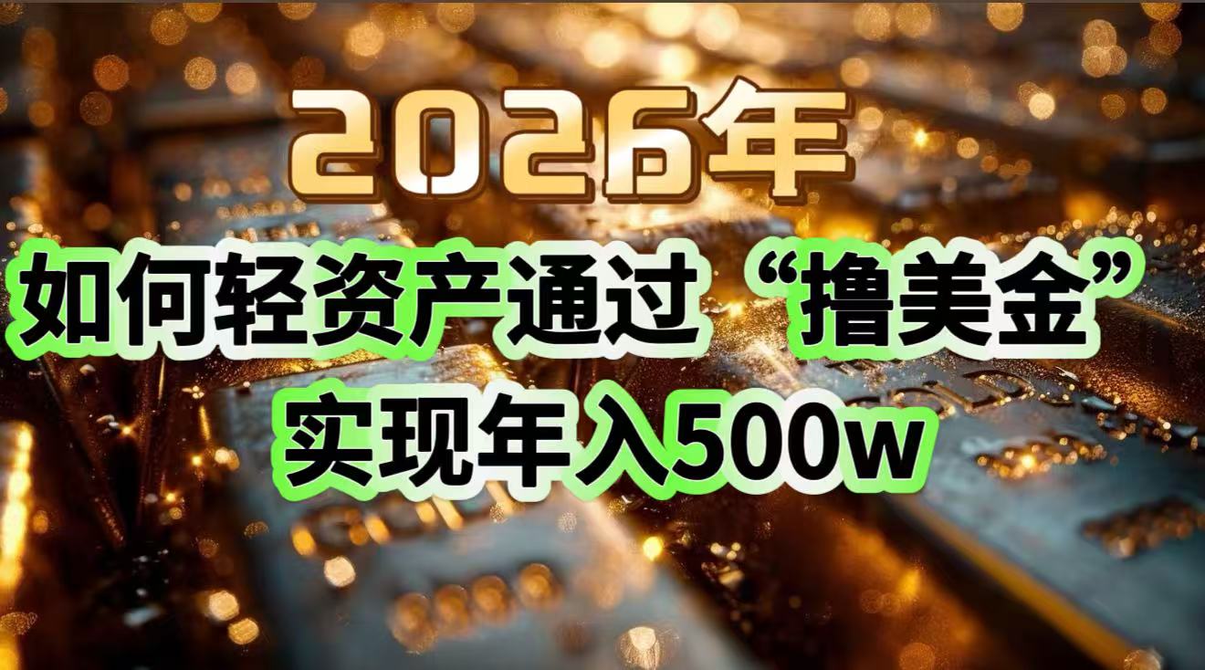 2026年如何轻资产通过“撸美金”实现年入500w-weichuangqy