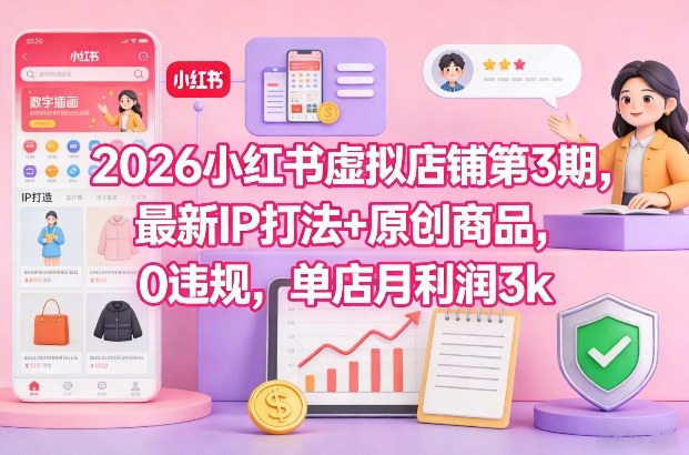 2026小红书虚拟店铺第3期，最新IP打法+原创商品，0违规，单店月利润3k+-weichuangqy