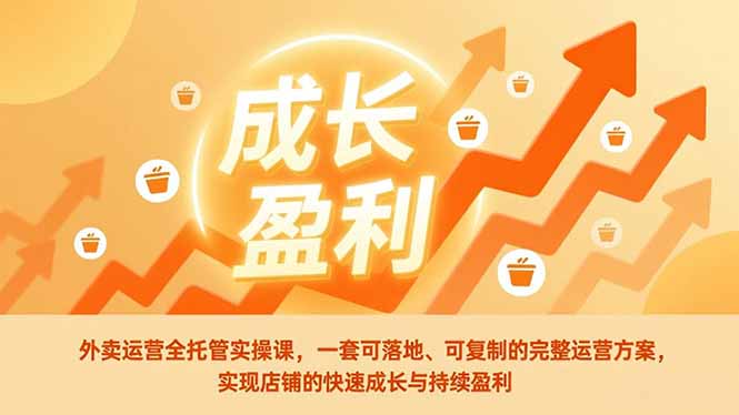 外卖运营全托管实操课，一套可落地、可复制的完整运营方案，实现店铺的快速成长与持续盈利-weichuangqy