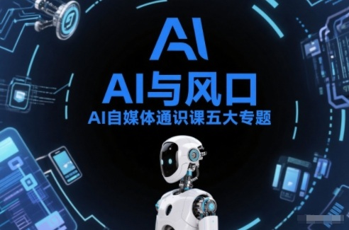 AI自媒体通识课五大专题，AI基础操作篇+AI生活娱乐篇+AI职场提效篇+AI自媒体实操篇+账号创作工具篇-weichuangqy