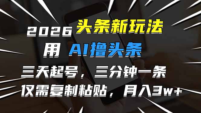 2026最新头条玩法，用AI撸头条，3天必起号，3分钟1条，只需要复制粘贴，简单月入3W+-weichuangqy