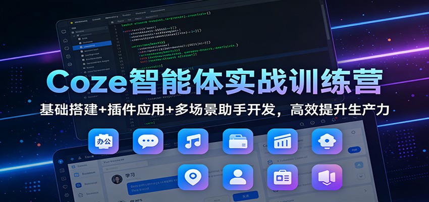 Coze智能体实战训练营：基础搭建+插件应用+多场景助手开发，高效提升生产力-weichuangqy