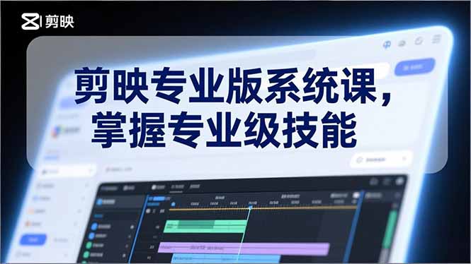 剪映专业版系统课，基础操作、高级技巧、电影调色、特效制作、AI应用/等等，掌握专业级技能-weichuangqy