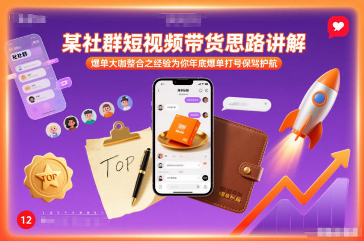 某社群短视频带货思路讲解，爆单大咖整合之经验为你年底爆单打号保驾护航-weichuangqy
