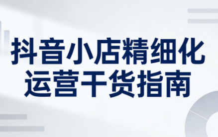 无缺·抖音店铺精细化运营干货指南新版(更新2026)-weichuangqy