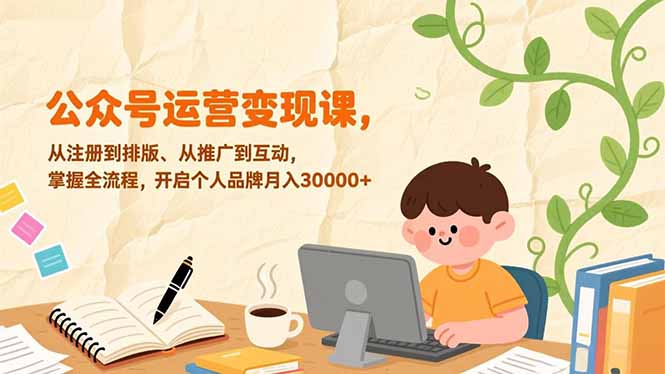 公众号运营变现课，从注册到排版、从推广到互动，掌握全流程，开启个人品牌月入30000+-weichuangqy