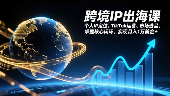 跨境IP出海课，个人IP定位、TikTok运营、市场选品，掌握核心闭环，实现月入1万美金+-weichuangqy
