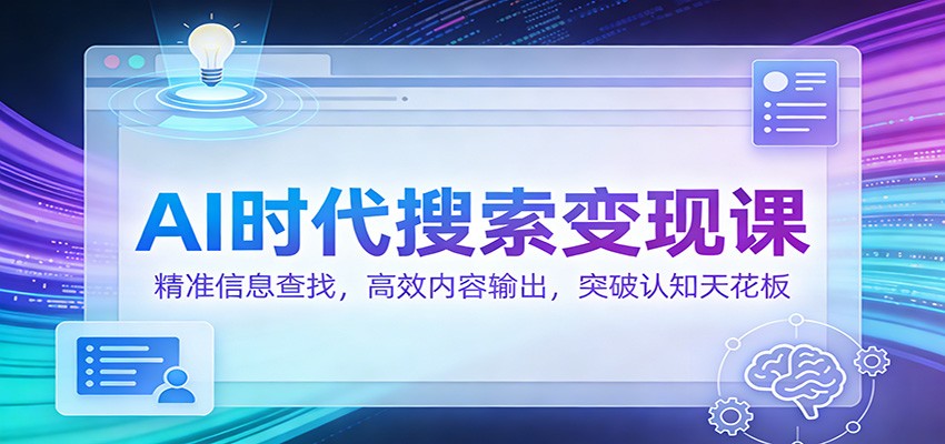 AI时代搜索变现课：精准信息查找，高效内容输出，突破认知天花板-weichuangqy