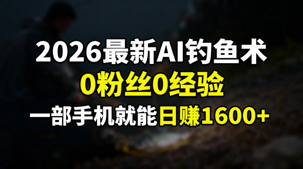 2026最新AI钓鱼术:0粉丝0经验，一部手机就能开启赚钱模式-weichuangqy