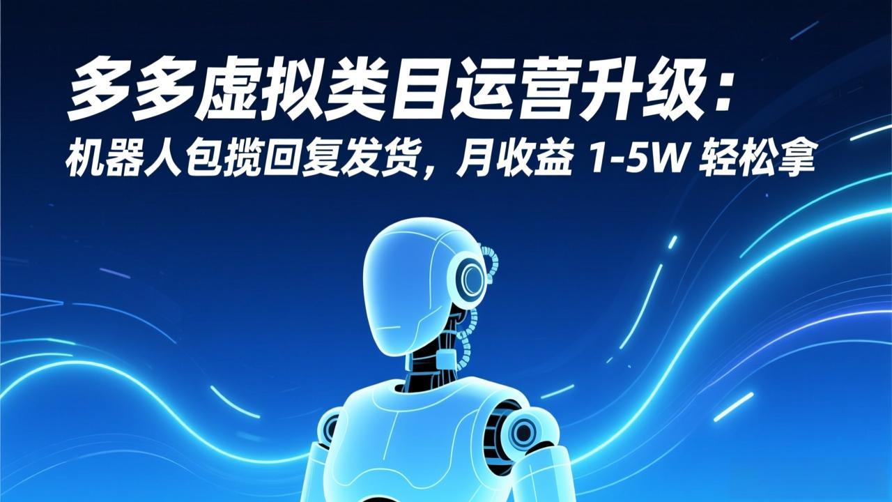 多多虚拟类目运营升级：机器人包揽回复发货，月收益 1-5W 轻松拿-weichuangqy